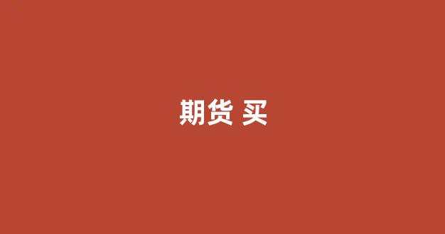 期货 买(期货买多的人多就涨吗)_https://www.xzdzcjx.com_科创板_第1张